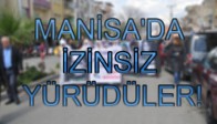 MANİSA'DA İZİNSİZ YÜRÜDÜLER!