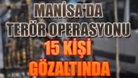 MANİSA'DA TERÖR OPERASYONU 15 KİŞİ GÖZALTINDA