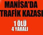 MANİSADA TRAFİK KAZASI: 1 ÖLÜ, 4 YARALI