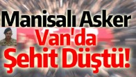 Manisalı Asker Van'da Şehit Düştü!