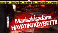 MANİSALI İŞADAMI HAYATINI KAYBETTİ!