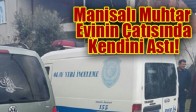 Manisalı Muhtar Evinin Çatısında Kendini Astı!