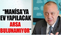 "MANİSA'YA EV YAPILACAK ARSA BULUNAMIYOR"