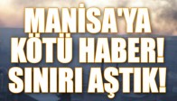MANİSA'YA KÖTÜ HABER! SINIRI AŞTIK!