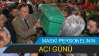 MASKİ PERSONELİNİN ACI GÜNÜ
