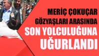 Meriç Çokuçar Göz Yaşları Arasında Son Yolculuğuna Uğurladı