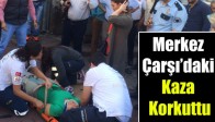 Merkez Çarşı’daki Kaza Korkuttu
