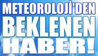 METEOROLOJİ'DEN BEKLENEN HABER!