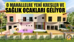 O Mahallelre Yeni Kreşler Ve Sağlık Ocakları Geliyor