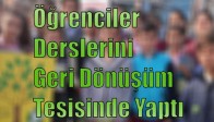 Öğrenciler Derslerini Geri Dönüşüm Tesisinde Yaptı