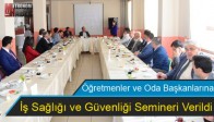 Öğretmenler ve Oda Başkanlarına İş Sağlığı Ve Güvenliği Semineri Verildi
