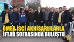 Ömer İşçi Akhisarlılarla İftar Sofrasında Buluştu