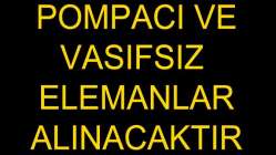 Pompacı ve Vasıfsız Elemanlar Alınacaktır