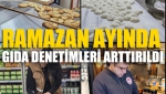 Ramazan Ayında Gıda Denetimleri Arttırıldı