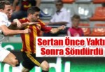 Sertan Önce Yaktı Sonra Söndürdü!