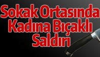 SOKAK ORTASINDA KADINA BIÇAKLI SALDIRI