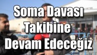 Soma Davası Takibine Devam Edeceğiz