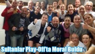 Sultanlar Play-Off’ta Moral Buldu