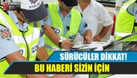 SÜRÜCÜLER DİKKAT! BU HABERİ SİZİN İÇİN