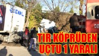 TIR KÖPRÜDEN UÇTU 1 YARALI