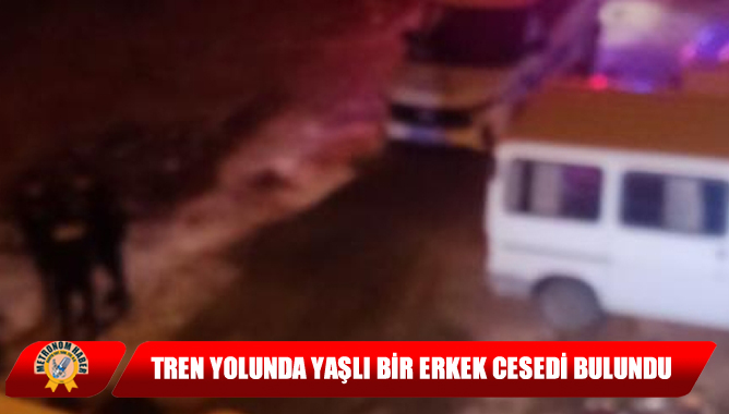 Tren Yolunda Yaşlı Bir Erkek Cesedi Bulundu