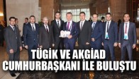 TÜGİK VE AKGİAD CUMHURBAŞKANI İLE BULUŞTU