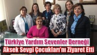 Türkiye Yardım Sevenler Derneği Aksek Sevgi Çocukları'nı Ziyaret Etti