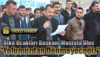 Ülkü Ocakları Başkanı Mustafa Ulus “Yolumuzdan Dönmeyeceğiz”