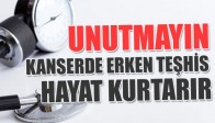 UNUTMAYIN! KANSERDE ERKEN TEŞHİS HAYAT KURTARIR