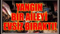 Yangın Bir Aileyi Evsiz Bıraktı!