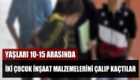 Yaşları 10- 15 Arasında İki Çocuk İnşaat Malzemelerini Çalıp Kaçtılar