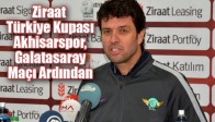 Ziraat Türkiye Kupası; Akhisarspor, Galatasaray Maçı Ardından