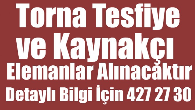 Torna Tesfiye ve Kaynakçı Elemanlar Alınacaktır.