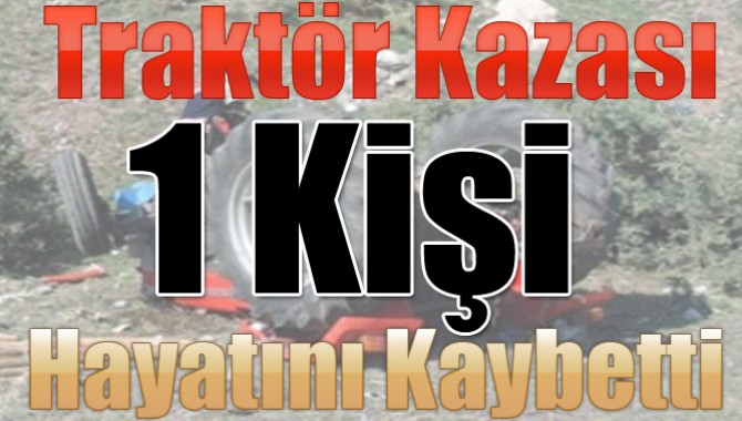 Traktör Kazası 1 Kişi Hayatını Kaybetti