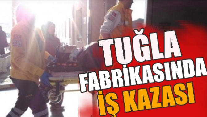 TUĞLA FABRİKASINDA İŞ KAZASI