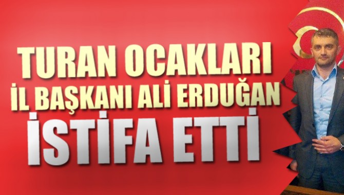 Turan Ocakları İl Başkanı Ali Erduğan İstifa etti