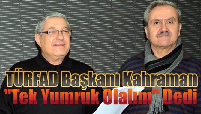 TÜRFAD Başkanı Kahraman;"Tek Yumruk Olalım" Dedi