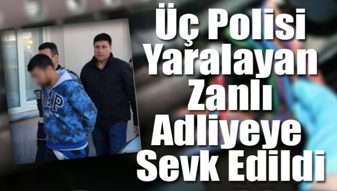 Üç Polisi Yaralayan Zanlı Adliyeye Sevk Edildi