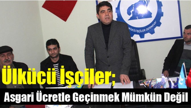 Ülkücü İşçiler; Asgari Ücretle Geçinmek Mümkün Değil
