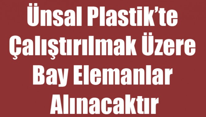 Ünsal Plastik’te Çalıştırılmak Üzere Bay Elemanlar Alınacaktır