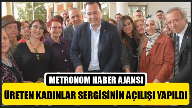 Üreten Kadınlar sergisinin açılışı yapıldı