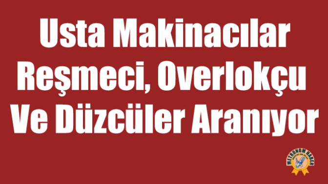 Usta Makinacılar, Reşmeci, Overlokçu ve Düzcüler Aranıyor