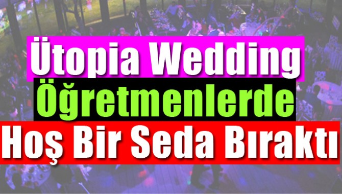 Ütopia Wedding Öğretmenlerde Hoş Bir Seda Bıraktı