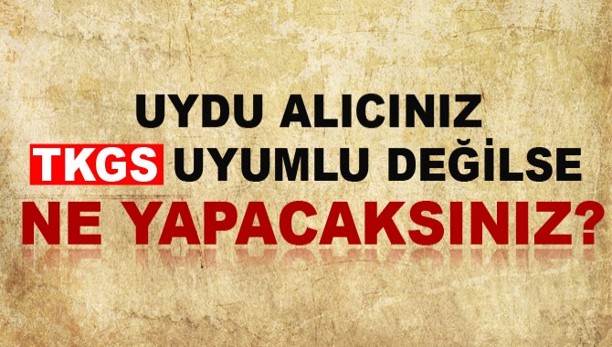 Uydu alıcınız TKGS uyumlu değilse dikkat!