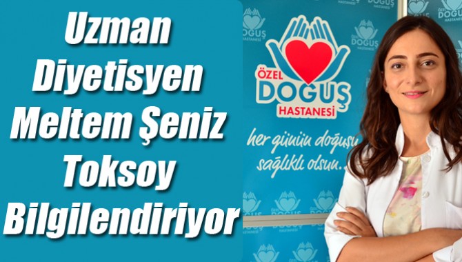 Uzman Diyetisyen Meltem Şeniz Toksoy Bilgilendiriyor