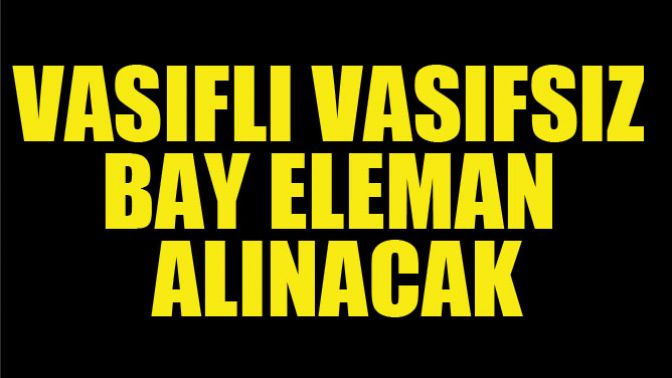 Vasıflı Vasıfsız Bay Eleman Alınacak