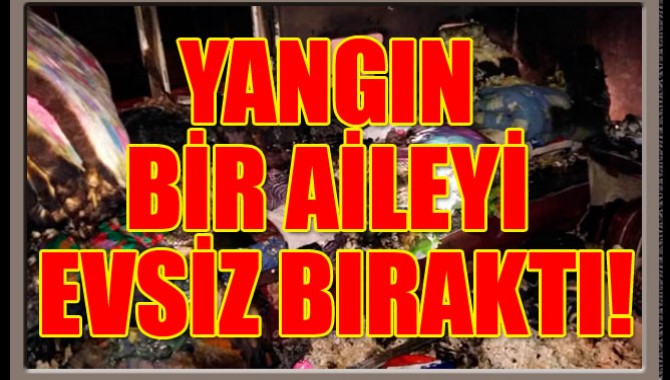 Yangın Bir Aileyi Evsiz Bıraktı!