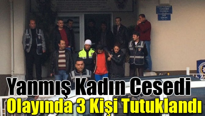 Yanmış Kadın Cesedi Olayında 3 Kişi Tutuklandı