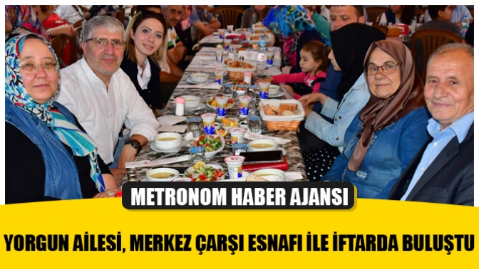 Yorgun Ailesi, Merkez Çarşı Esnafı ile İftarda Buluştu