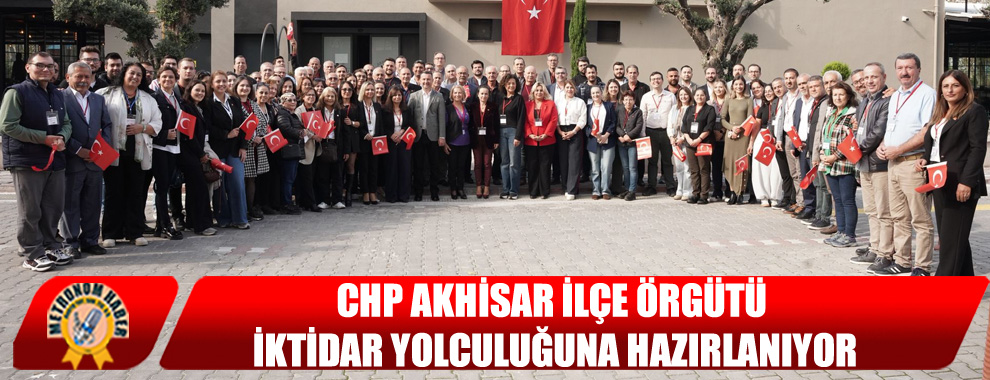 CHP Akhisar İlçe Örgütü İktidar Yolculuğuna Hazırlanıyor